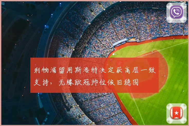 利物浦留用斯洛特决定获高层一致支持，无缘欧冠帅位依旧稳固