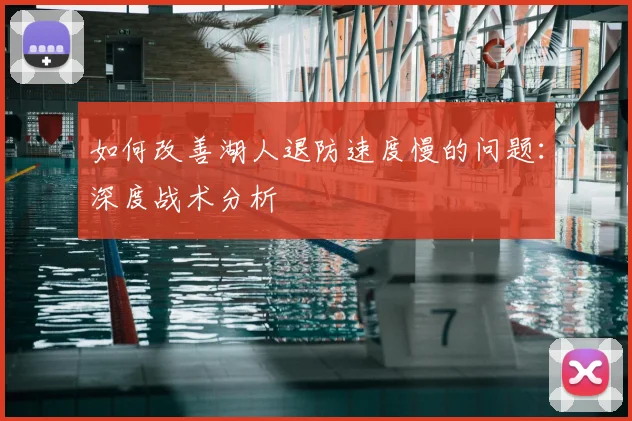 如何改善湖人退防速度慢的问题：深度战术分析