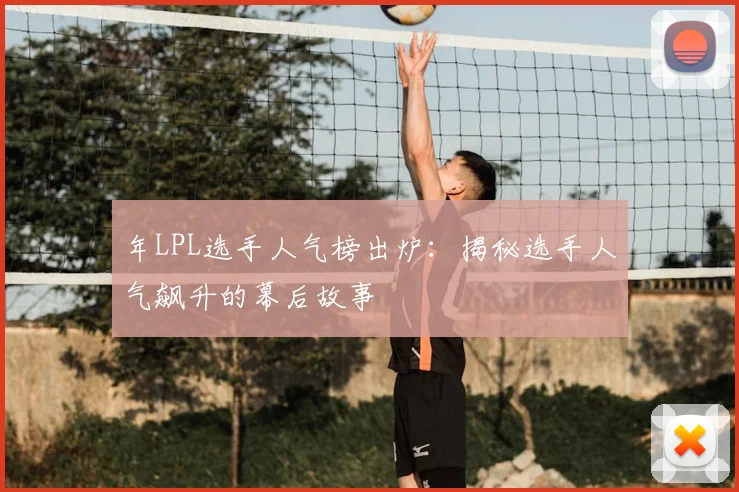 年LPL选手人气榜出炉:揭秘选手人气飙升的幕后故事