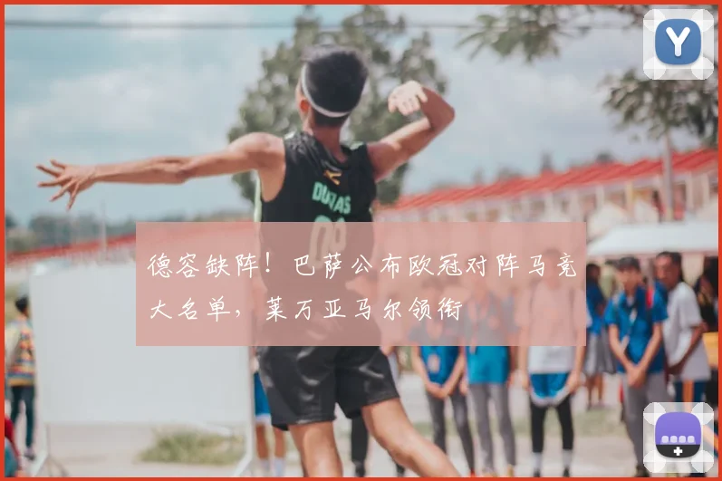 德容缺阵！巴萨公布欧冠对阵马竞大名单，莱万亚马尔领衔