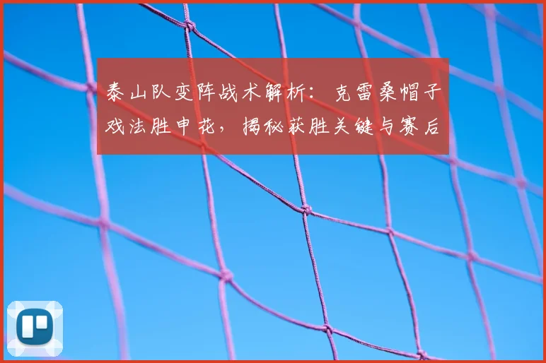 泰山队变阵战术解析:克雷桑帽子戏法胜申花,揭秘获胜关键与赛后心声