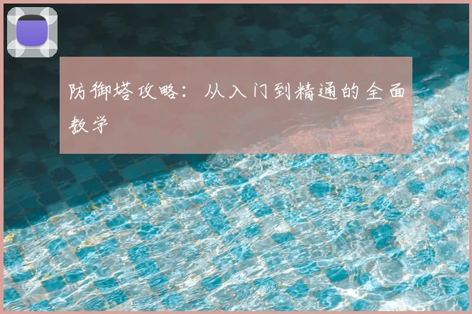 防御塔攻略：从入门到精通的全面教学