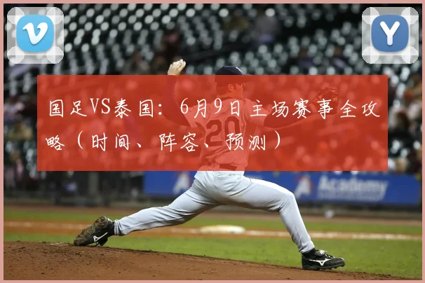 国足VS泰国：6月9日主场赛事全攻略（时间、阵容、预测）