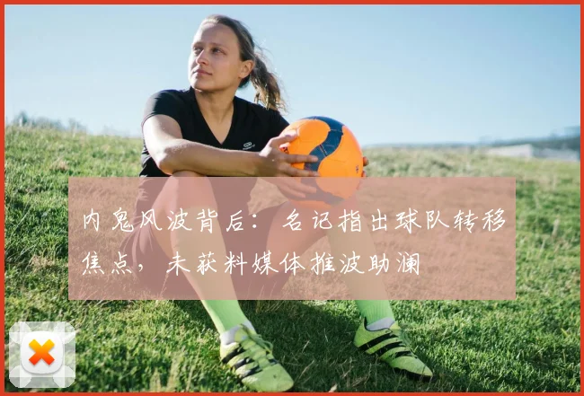 内鬼风波背后：名记指出球队转移焦点，未获料媒体推波助澜