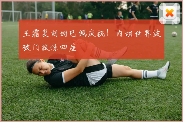 王霜复刻姆巴佩庆祝!内切世界波破门技惊四座