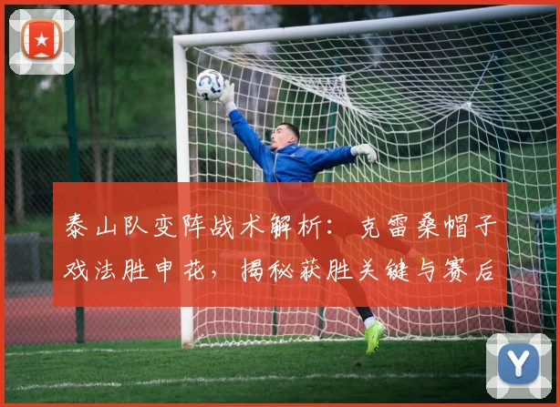 泰山队变阵战术解析:克雷桑帽子戏法胜申花,揭秘获胜关键与赛后心声