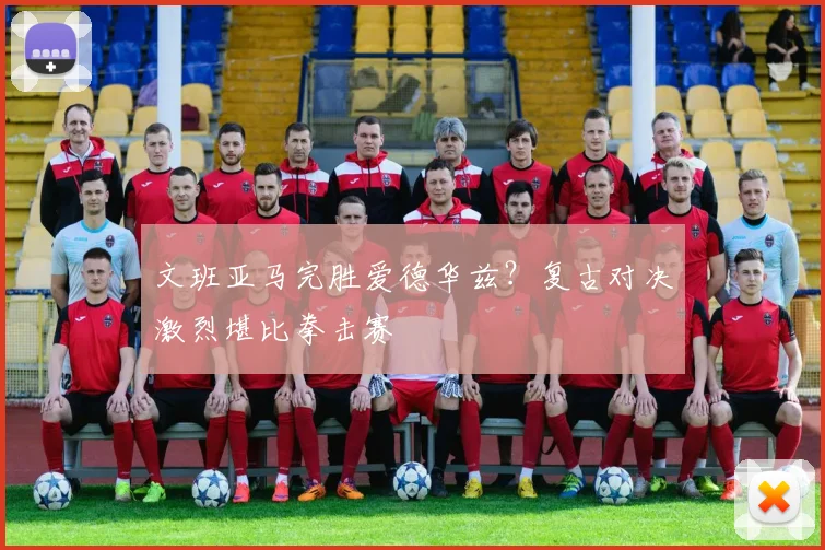 文班亚马完胜爱德华兹？复古对决激烈堪比拳击赛