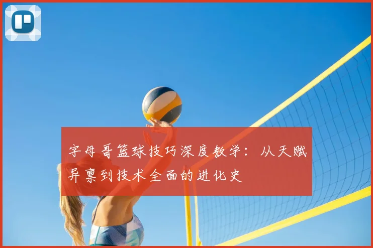 字母哥篮球技巧深度教学：从天赋异禀到技术全面的进化史