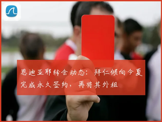 恩迪亚耶转会动态：拜仁倾向今夏完成永久签约，再将其外租