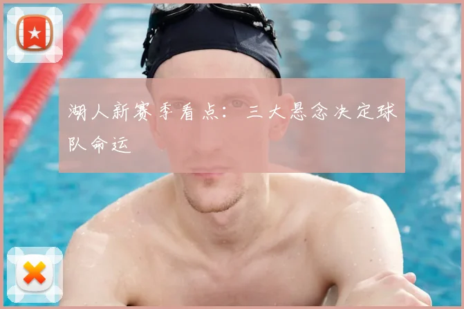 湖人新赛季看点:三大悬念决定球队命运