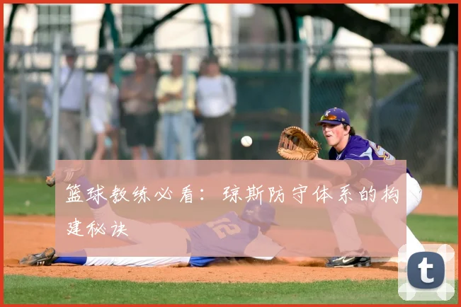篮球教练必看：琼斯防守体系的构建秘诀