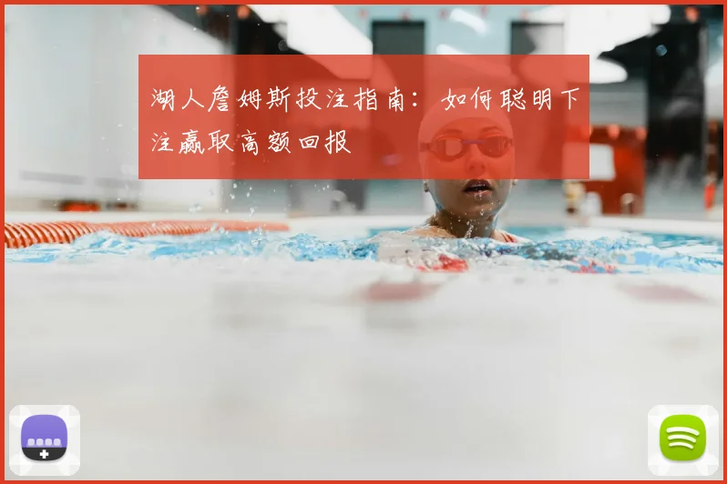 湖人詹姆斯投注指南:如何聪明下注赢取高额回报