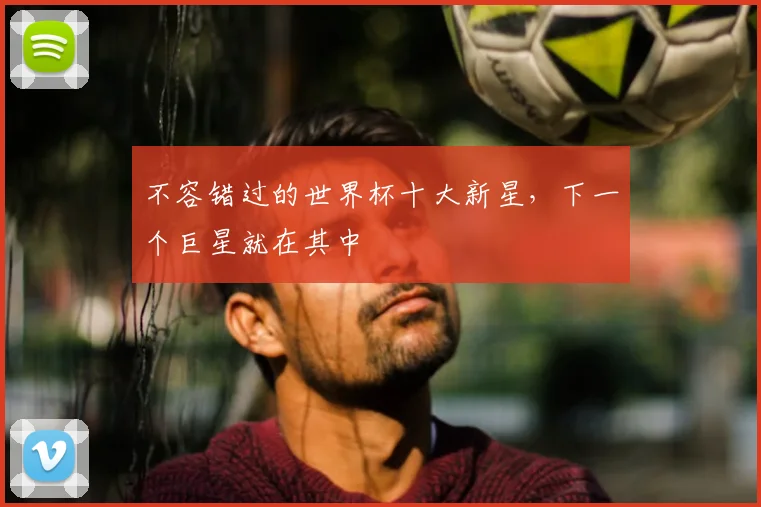 不容错过的世界杯十大新星，下一个巨星就在其中